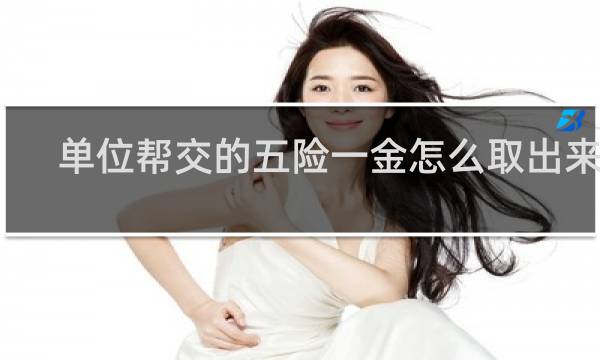单位帮交的五险一金怎么取出来吗