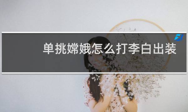 单挑嫦娥怎么打李白出装