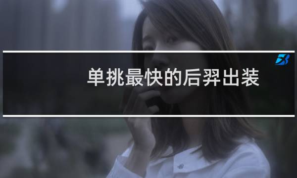 单挑最快的后羿出装