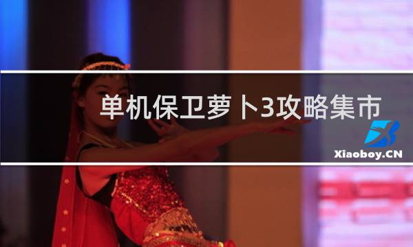 单机保卫萝卜3攻略集市