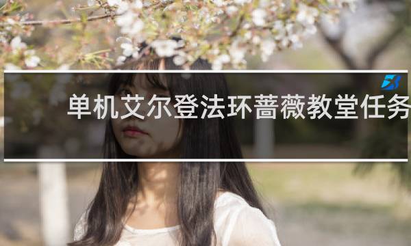 单机艾尔登法环蔷薇教堂任务