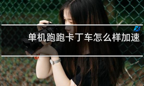 单机跑跑卡丁车怎么样加速