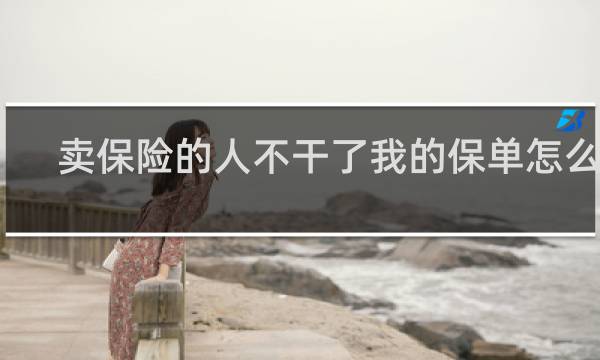 卖保险的人不干了我的保单怎么办
