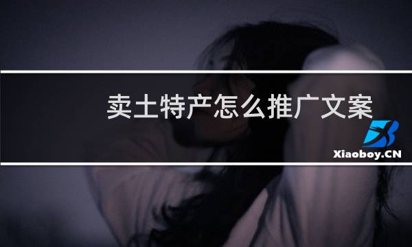 卖土特产怎么推广文案