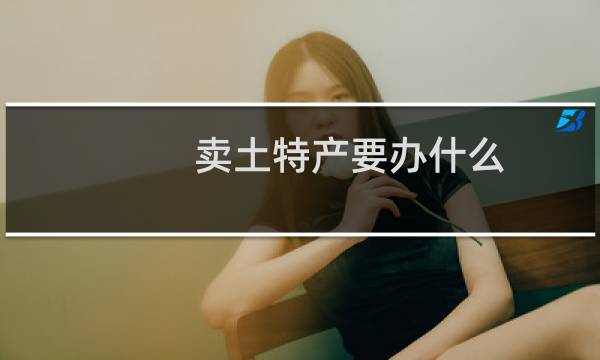 卖土特产要办什么