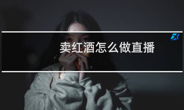 卖红酒怎么做直播