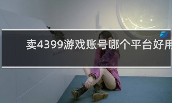卖4399游戏账号哪个平台好用