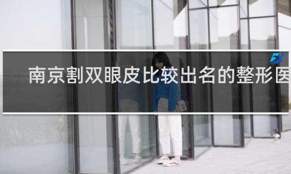 南京割双眼皮比较出名的整形医院
