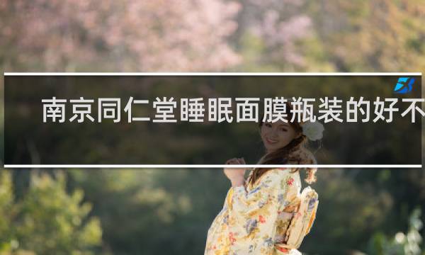 南京同仁堂睡眠面膜瓶装的好不好