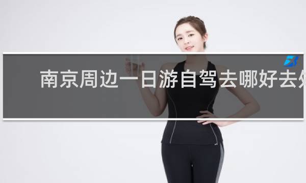 南京周边一日游自驾去哪好去处