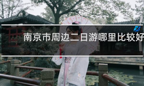 南京市周边二日游哪里比较好