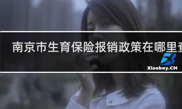 南京市生育保险报销政策在哪里查询