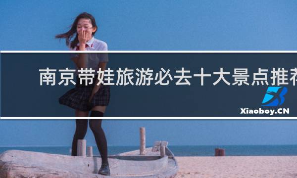 南京带娃旅游必去十大景点推荐