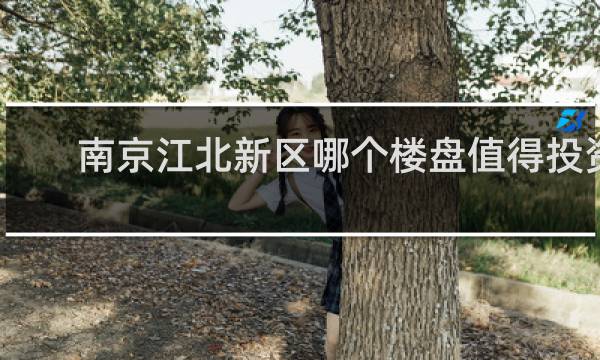 南京江北新区哪个楼盘值得投资