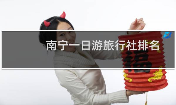 南宁一日游旅行社排名