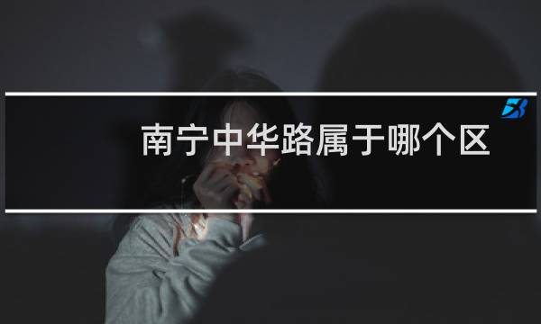 南宁中华路属于哪个区