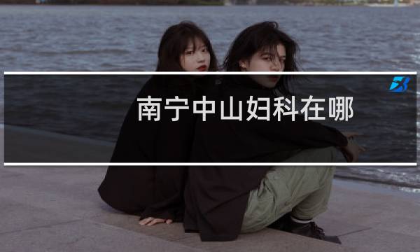 南宁中山妇科在哪