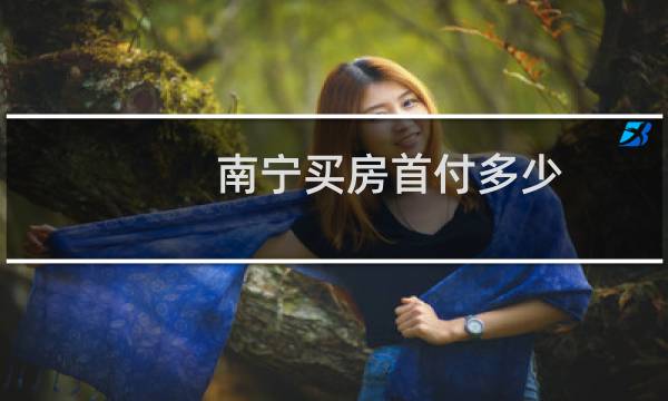 南宁买房首付多少