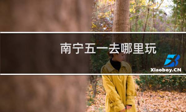 南宁五一去哪里玩