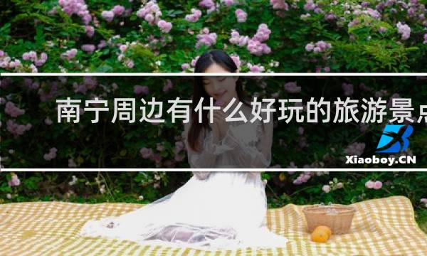 南宁周边有什么好玩的旅游景点
