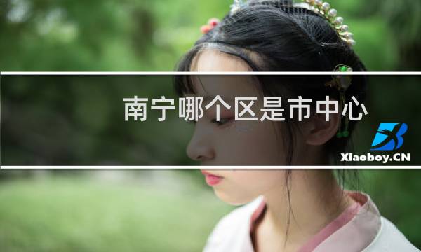 南宁哪个区是市中心