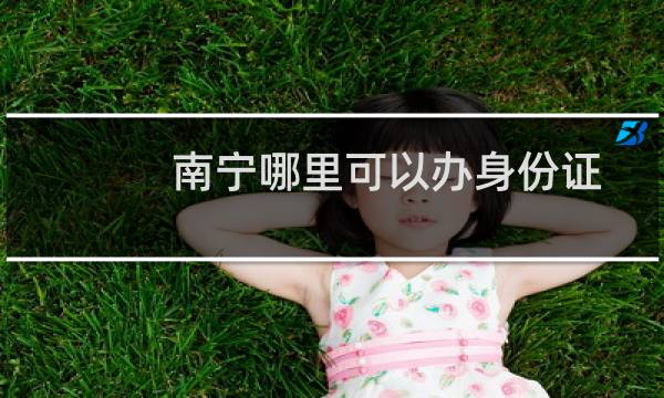 南宁哪里可以办身份证