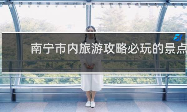 南寧市內(nèi)旅游攻略必玩的景點(diǎn)