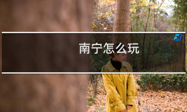 南宁怎么玩