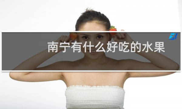 南宁有什么好吃的水果