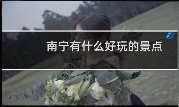 南宁有什么好玩的景点
