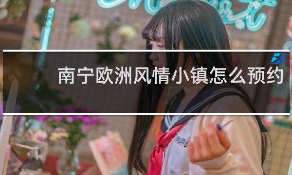 南宁欧洲风情小镇怎么预约