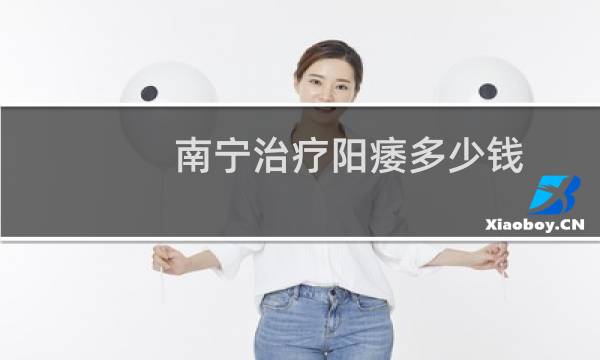 南宁治疗阳痿多少钱