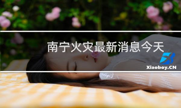 南宁火灾最新消息今天