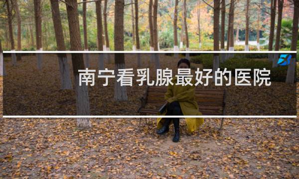 南宁看乳腺最好的医院