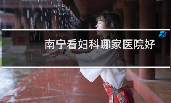 南宁看妇科哪家医院好