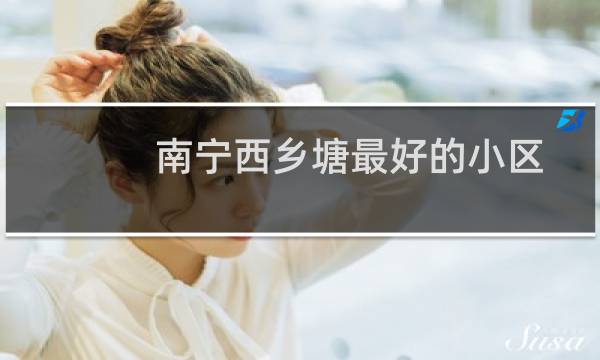 南宁西乡塘最好的小区