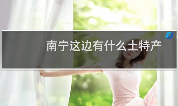 南宁这边有什么土特产