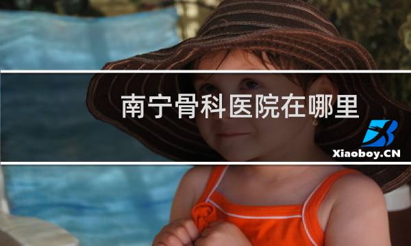 南宁骨科医院在哪里