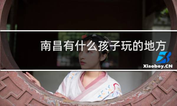 南昌有什么孩子玩的地方