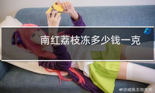 南红荔枝冻多少钱一克