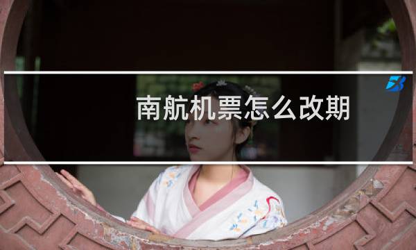 南航机票怎么改期