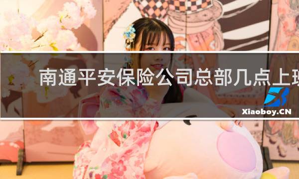 南通平安保险公司总部几点上班