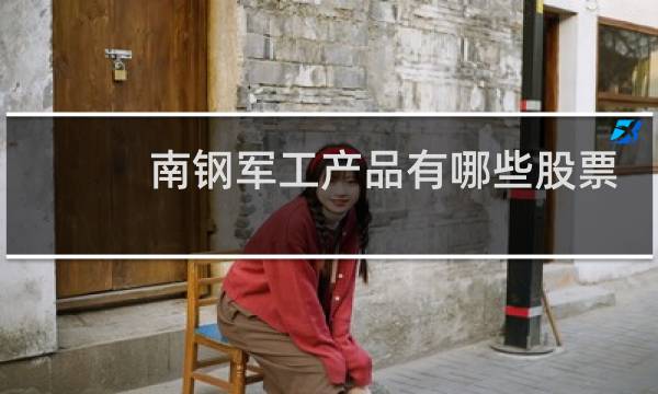 南钢军工产品有哪些股票