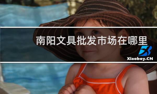 南阳文具批发市场在哪里