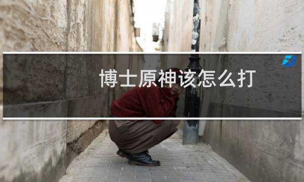 博士原神该怎么打