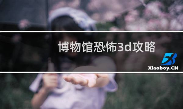 博物馆恐怖3d攻略