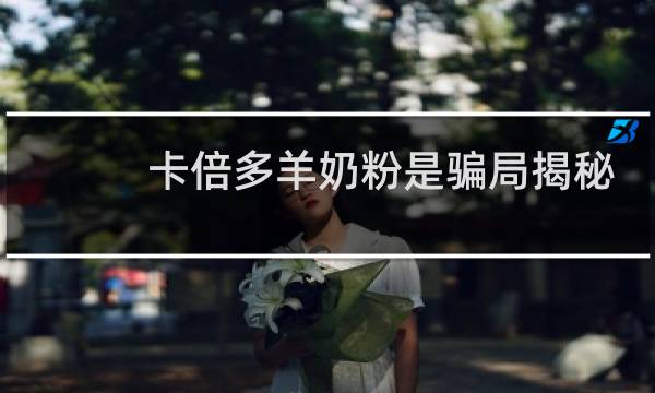 卡倍多羊奶粉是骗局揭秘