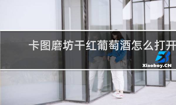 卡图磨坊干红葡萄酒怎么打开