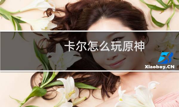 卡尔怎么玩原神