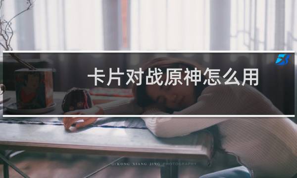 卡片对战原神怎么用